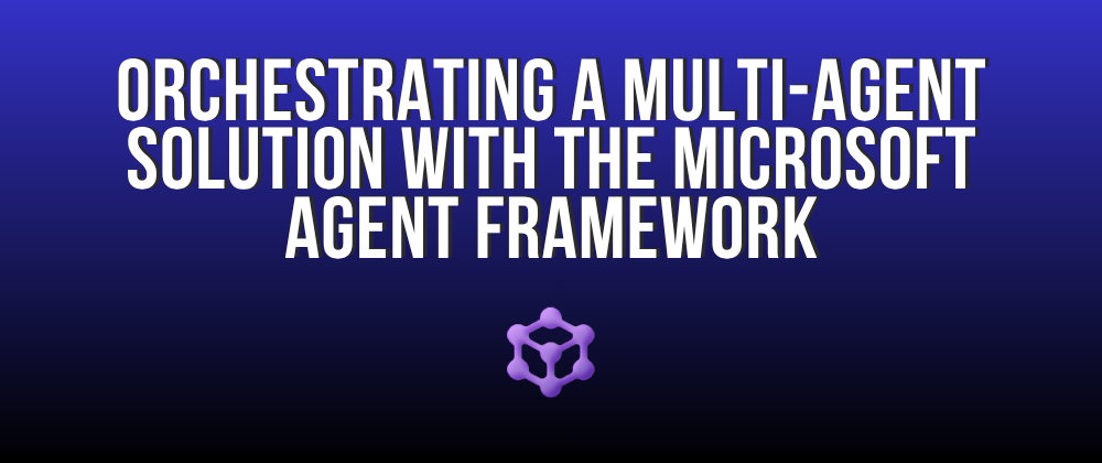 Orchestrating a multi-agent solution with the Microsoft Agent Framework